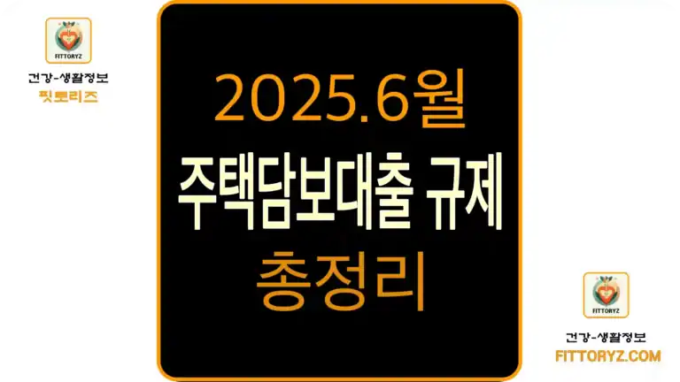 2025년 6월 주택담보대출 규제 총정리! 6억 한도, 6개월 실거주, 어떻게 바뀌었나?