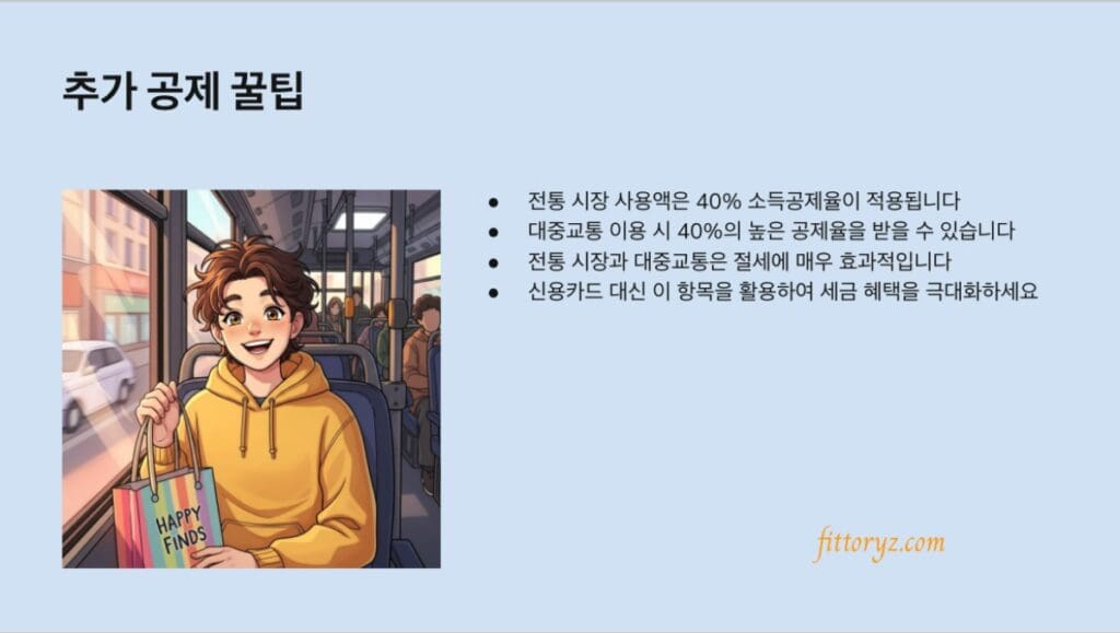 연말정산 추가공제 꿀팁
전통 시장 사용액은 40% 소득공제율이 적용됩니다
대중교통 이용 시 40%의 높은 공제율을 받을 수 있습니다
전통 시장과 대중교통은 절세에 매우 효과적입니다
신용카드 대신 이 항목을 활용하여 세금 혜택을 극대화하세요