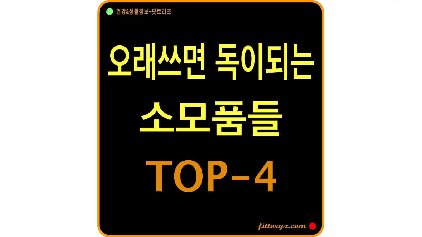 오래 쓰면 독이 되는 물건과 소모품들 top-4