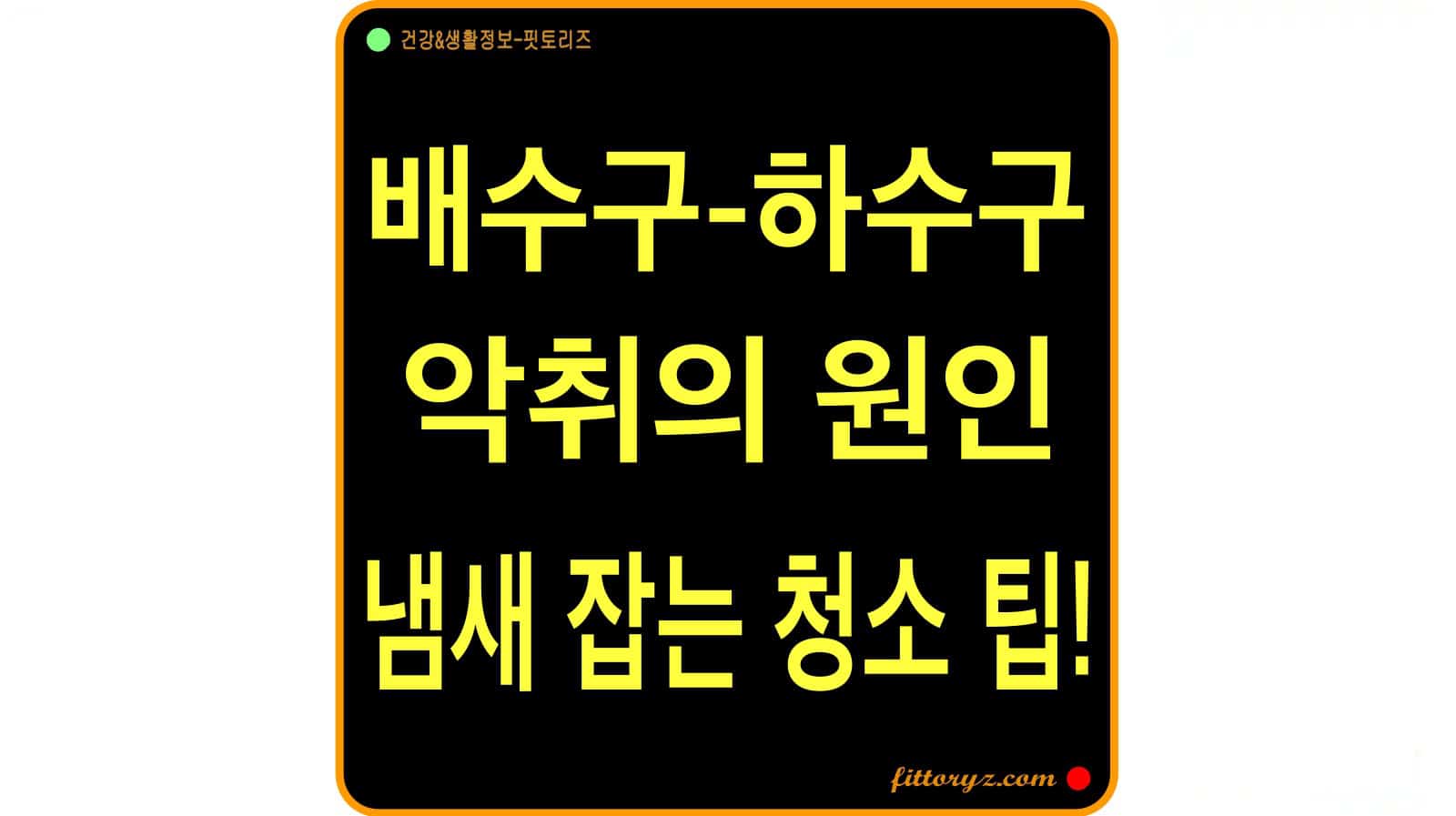 배수구 악취 원인 및 냄새 잡는 청소 팁